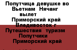 Попутчица девушке во Вьетнам (Нячанг), вылет 27.07! - Приморский край, Владивосток г. Путешествия, туризм » Попутчики   . Приморский край